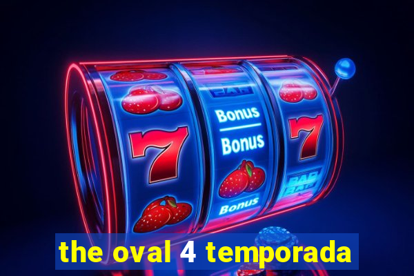 the oval 4 temporada